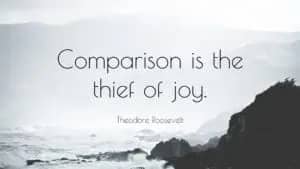 Theodore Roosevelt quote: Comparison is the thief of joy.