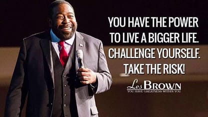 Les Brown challenges us to take the risk to discover who we are in order to live a bigger life.