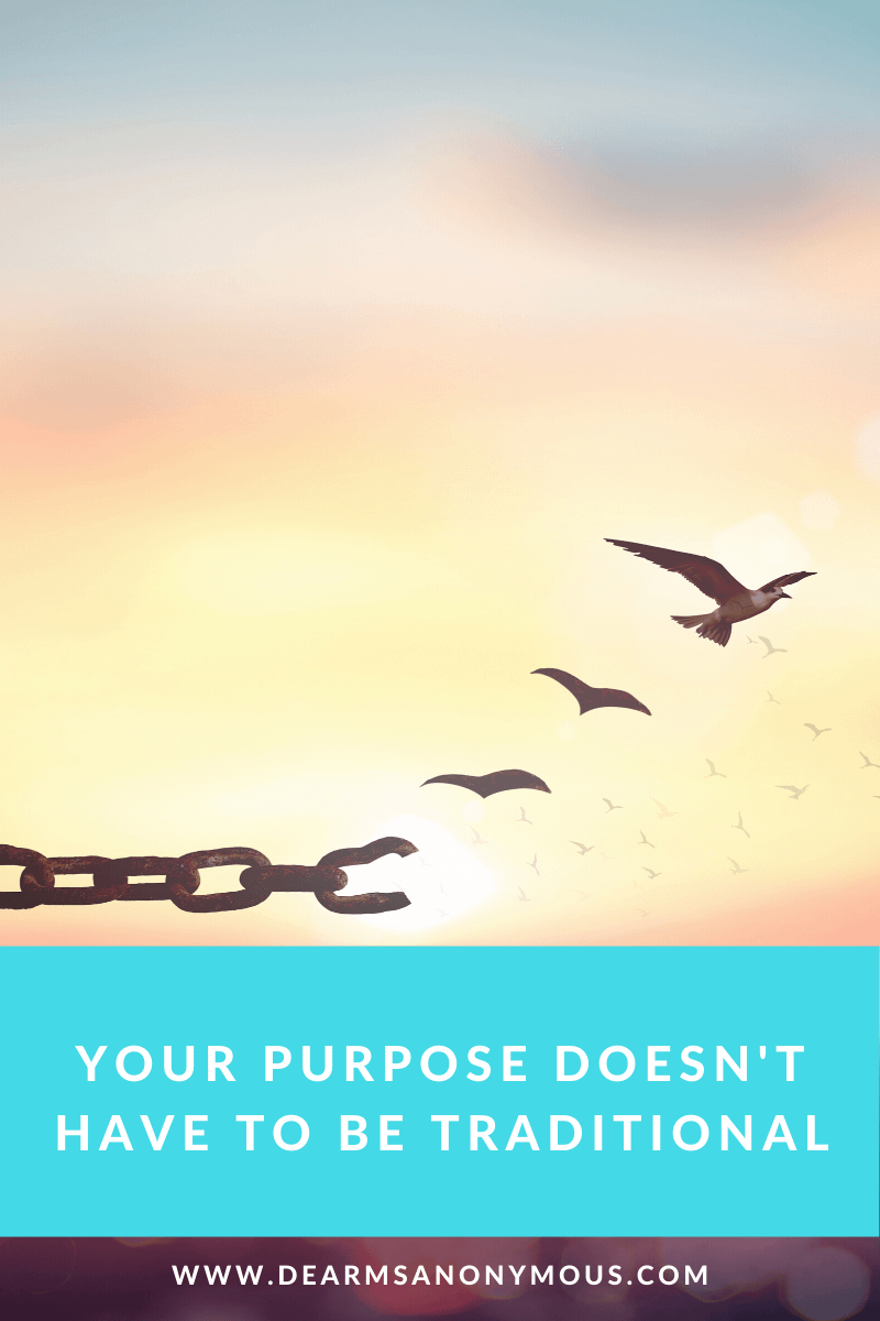 Your purpose doesn't have to be a traditional 9-5 career, if that's not your dream